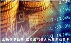   区块链新场景：探索游戏行业的颠覆性变革